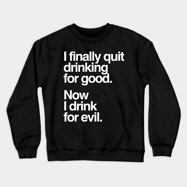 I Finally Quit Drinking for Good. Now I Drink for Evil. Funny Crewneck Sweatshirt by styleandlife